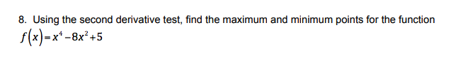 8. Using the second derivative test, find the maximum and minimum points for the function
s(x)-x*-8x*+5
