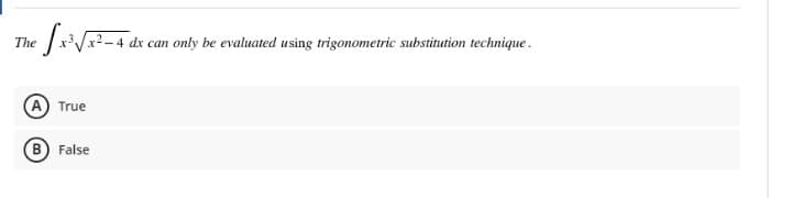 The
x2-4 dx can only be evaluated using trigonometric substitution technique.
True
B) False
