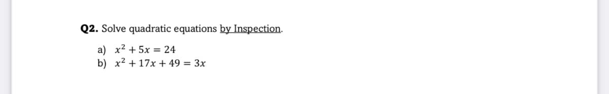 Q2. Solve quadratic equations by Inspection.
a) x2 + 5x = 24
b) x2 + 17x + 49 = 3x
