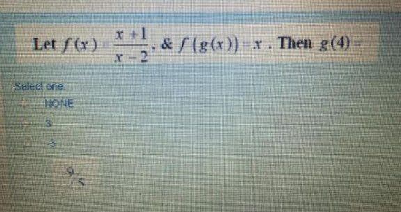 X +1
& f(g(x)) x. Then g(4)
Let f(x)
r-2
Select one
NONE
3.
