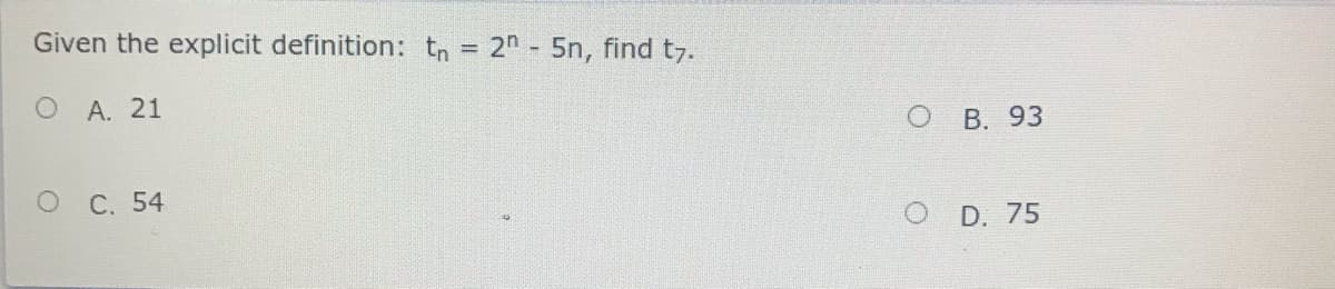 Given the explicit definition: tn = 2n - 5n, find t7.
А. 21
о В. 93
о С. 54
D. 75
