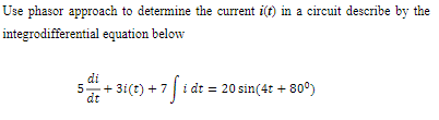 Use phasor approach to determine the current i(t) in a circuit describe by the
integrodifferential equation below
di
5+ 3i(t) +7 i dt
i dt = 20 sin(4t + 80°)
dt
