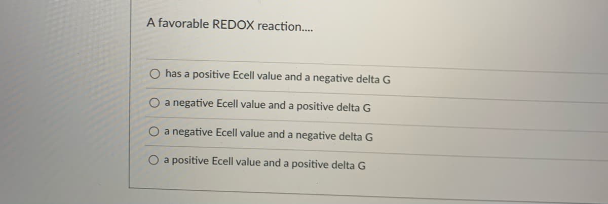 A favorable REDOX reaction....
has a positive Ecell value and a negative delta G
O a negative Ecell value and a positive delta G
O a negative Ecell value and a negative delta G
O a positive Ecell value and a positive delta G
