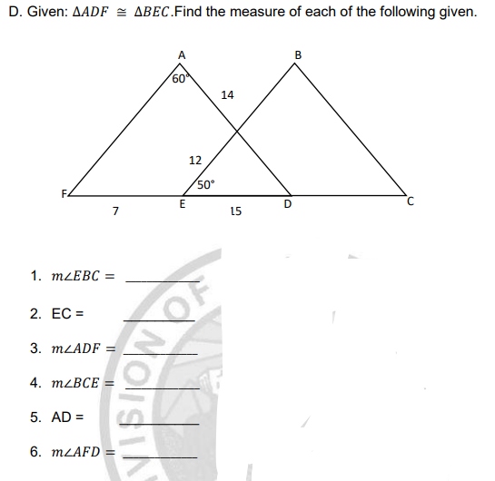 D. Given: AADF = ABEC.Find the measure of each of the following given.
в
60
14
12
50
7
15
1. MLEBC =
2. EC =
3. MLADF =
4. MZBCE
5. AD =
6. MLAFD =
