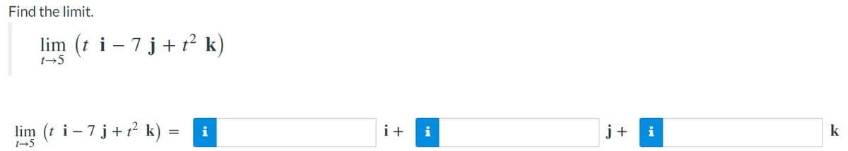 Find the limit.
lim (t i – 7 j+ t² k)
t→5
lim (t i - 7 j+? k) :
i
i+
i
j+
i
