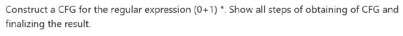 Construct a CFG for the regular expression (0+1) *. Show all steps of obtaining of CFG and
finalizing the result.
