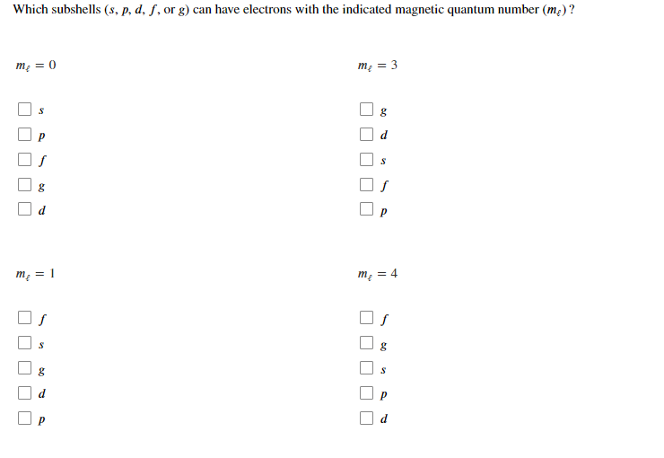 Which subshells (s, p, d, f, or g) can have electrons with the indicated magnetic quantum number (m;)?
mẹ = 0)
mẹ = 3
d
m, = 1
m, = 4
d
an
