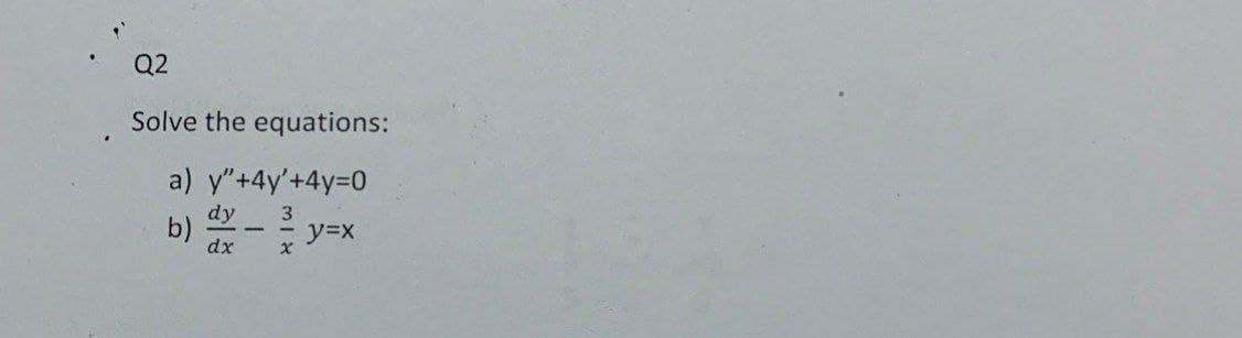Q2
Solve the equations:
a) y"+4y'+4y=0
dy 3
b)
dx
x
y=x