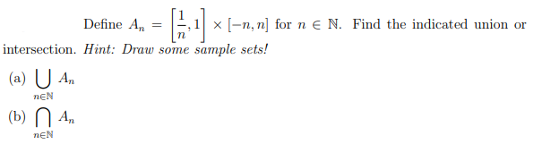 Define A,
x [-n, n] for n e N. Find the indicated union or
intersection. Hint: Draw some sample sets!
(a) U An
nEN
(b) N An
nEN
