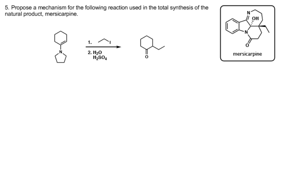 5. Propose a mechanism for the following reaction used in the total synthesis of the
natural product, mersicarpine.
OH
1.
2. H20
H2SO,
mersicarpine
