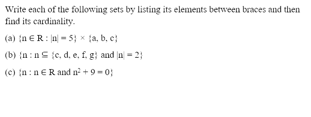 Write each of the following sets by listing its elements between braces and then
find its cardinality.
(a) {n ER: n| = 5} × {a, b, c}
%3D
(b) {n :nC {c, d, e, f, g} and n = 2}
(c) {n : n ERand n2 + 9 = 0}
