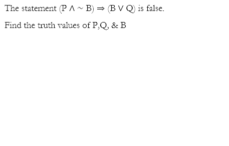 The statement (PA~ B) = BV Q) is false.
Find the truth values of P,Q, & B
