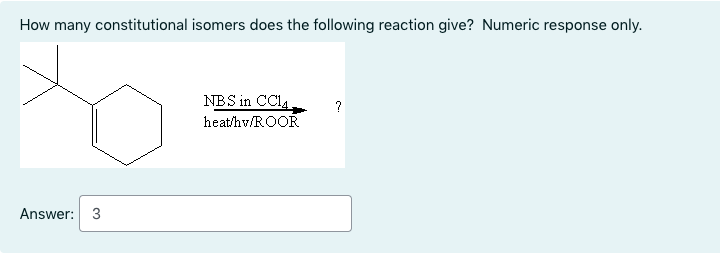 How many constitutional isomers does the following reaction give? Numeric response only.
NBS in CCI4.
heat/hv/ROOR
Answer: 3
