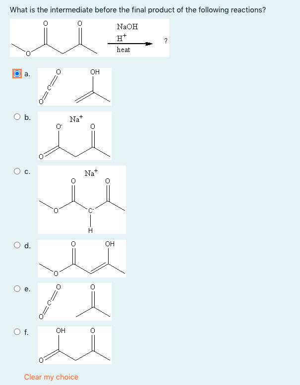 What is the intermediate before the final product of the following reactions?
NaOH
H*
?
heat
OH
a.
O b.
Na+
С.
Na*
d.
OH
Of.
OH
Clear my choice
