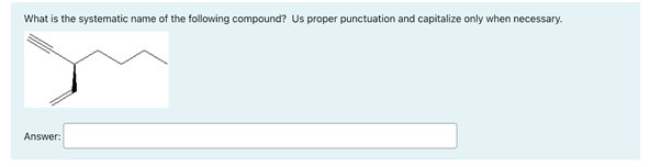 What is the systematic name of the following compound? Us proper punctuation and capitalize only when necessary.
Answer:
