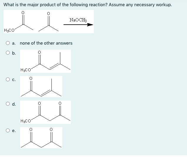 What is the major product of the following reaction? Assume any necessary workup.
NAOCH3
H3CO
а.
none of the other answers
O b.
H3CO
H3CO
