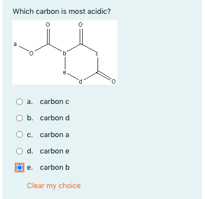 Which carbon is most acidic?
a
9.
e
O:
O a. carbon c
O b. carbon d
O c. carbon a
O d. carbon e
e. carbon b
Clear my choice
