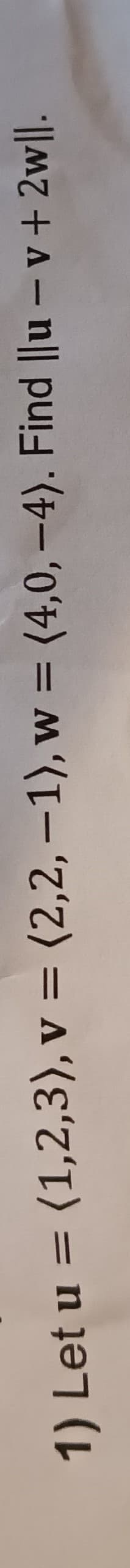 1) Let u = (1,2,3), v = (2,2, -1), w = (4,0,-4). Find ||u-v+2w||.