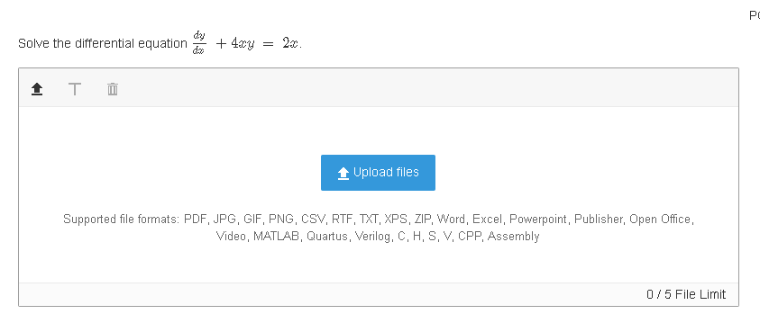 PO
Solve the differential equation
+ 4xy = 2x.
1 Upload files
Supported file formats: PDF, JPG, GIF, PNG, CSV, RTF, TXT, XPS, ZIP, Word, Excel, Powerpoint, Publisher, Open Office,
Video, MATLAB, Quartus, Verilog, C, H, S, V, CPP, Assembly
0/5 File Limit
