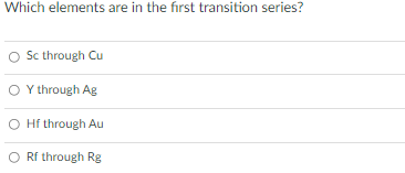 Which elements are in the fiırst transition series?
Sc through Cu
Y through Ag
O Hf through Au
Rf through Rg
