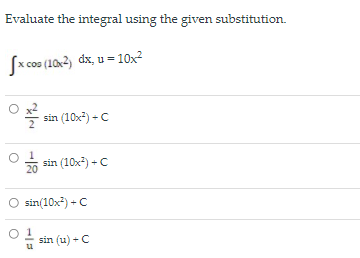 Evaluate the integral using the given substitution.
Sx cos (10x2) dx, u = 10x?
sin (10x) - C
sin (10x) + C
20
O sin(10x) + C
sin (u) - C
