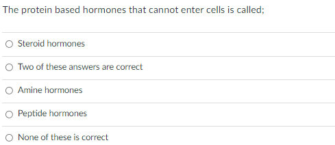 The protein based hormones that cannot enter cells is called;
Steroid hormones
O Two of these answers are correct
O Amine hormones
O Peptide hormones
O None of these is correct
