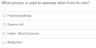 What process is used to separate silver from its ores?
O Hydrometallurgy
Downs cell
O Haber- Bosch process
O Reduction
