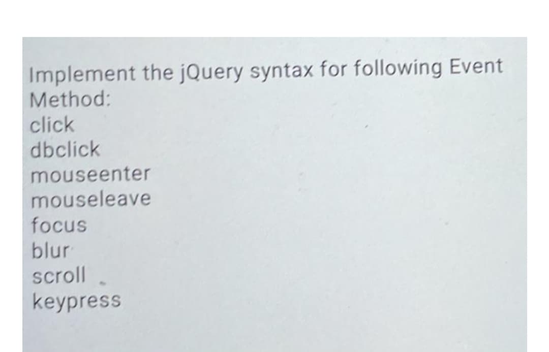 Implement the jQuery syntax for following Event
Method:
click
dbclick
mouseenter
mouseleave
focus
blur
scroll
keypress
