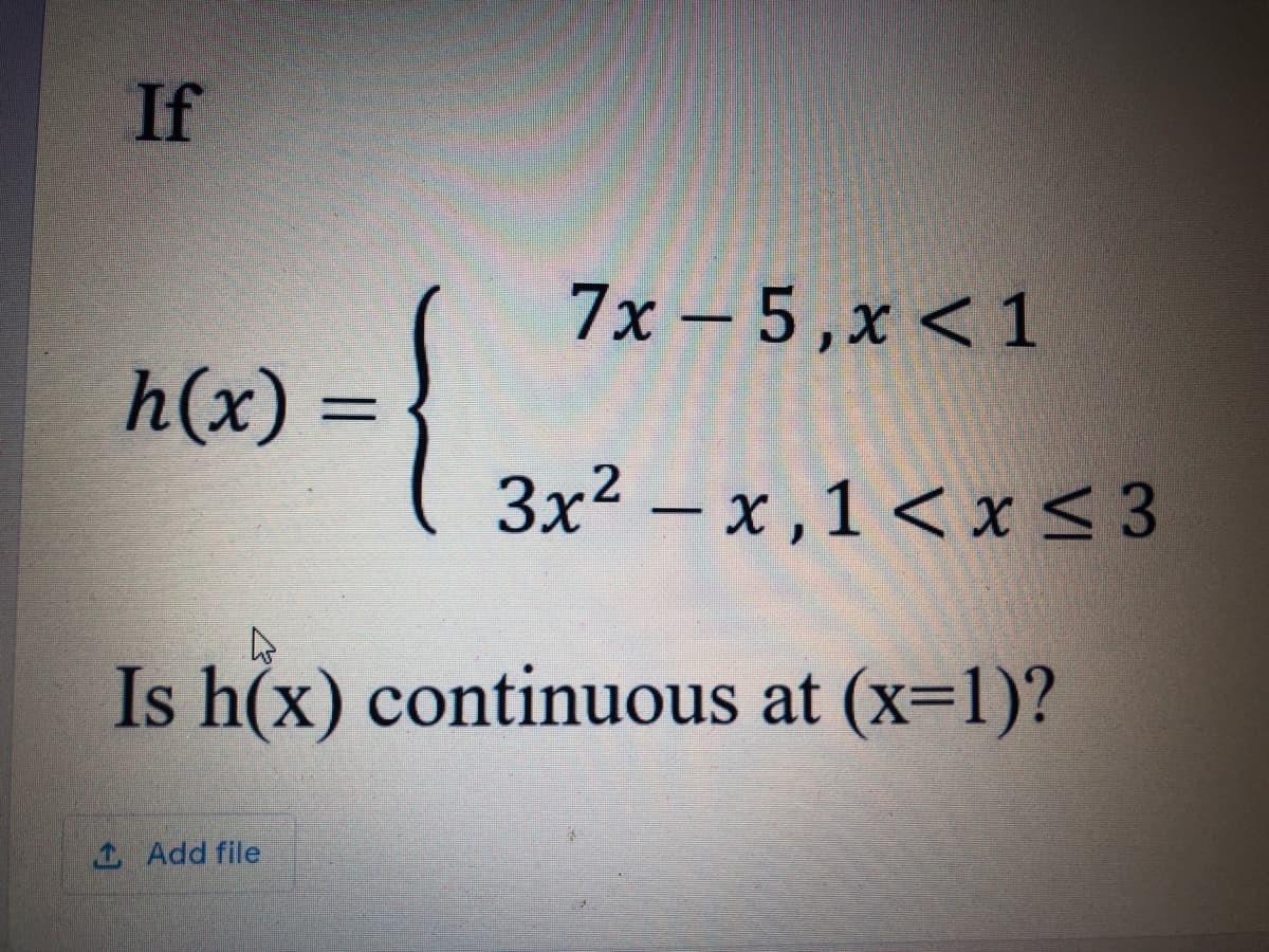 If
7х - 5,х <1
h(x)
3x² – x , 1 < x< 3
Is h(x) continuous at (x=1)?
1 Add file
