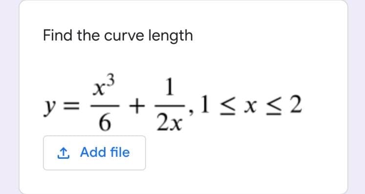 Find the curve length
1
y =
6.
, 1 < x < 2
+
2x
1, Add file
