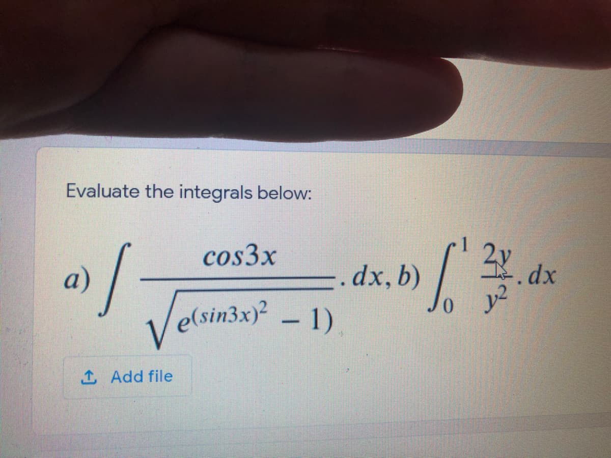 Evaluate the integrals below:
cos3x
а)
..dx, b)
Velsin3x² – 1)
1 Add file
