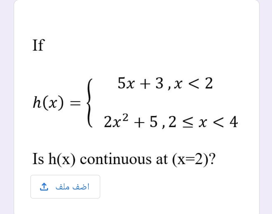 If
5х + 3,х < 2
h(x) =
2x2 + 5,2 < x < 4
Is h(x) continuous at (x=2)?
اضف ملف ك
