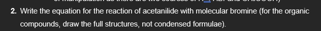 2. Write the equation for the reaction of acetanilide with molecular bromine (for the organic
compounds, draw the full structures, not condensed formulae).
