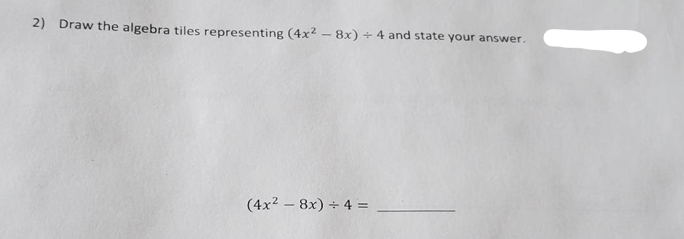 2) Draw the algebra tiles representing (4x² - 8x) + 4 and state your answer.
(4x²8x) + 4 =