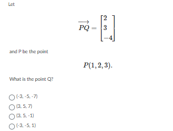 Let
and P be the point
What is the point Q?
O(-3.-5.-7)
O (3,5,7)
(3, 5, -1)
O(-3, -5,1)
PQ=
3
من
P(1,2,3).