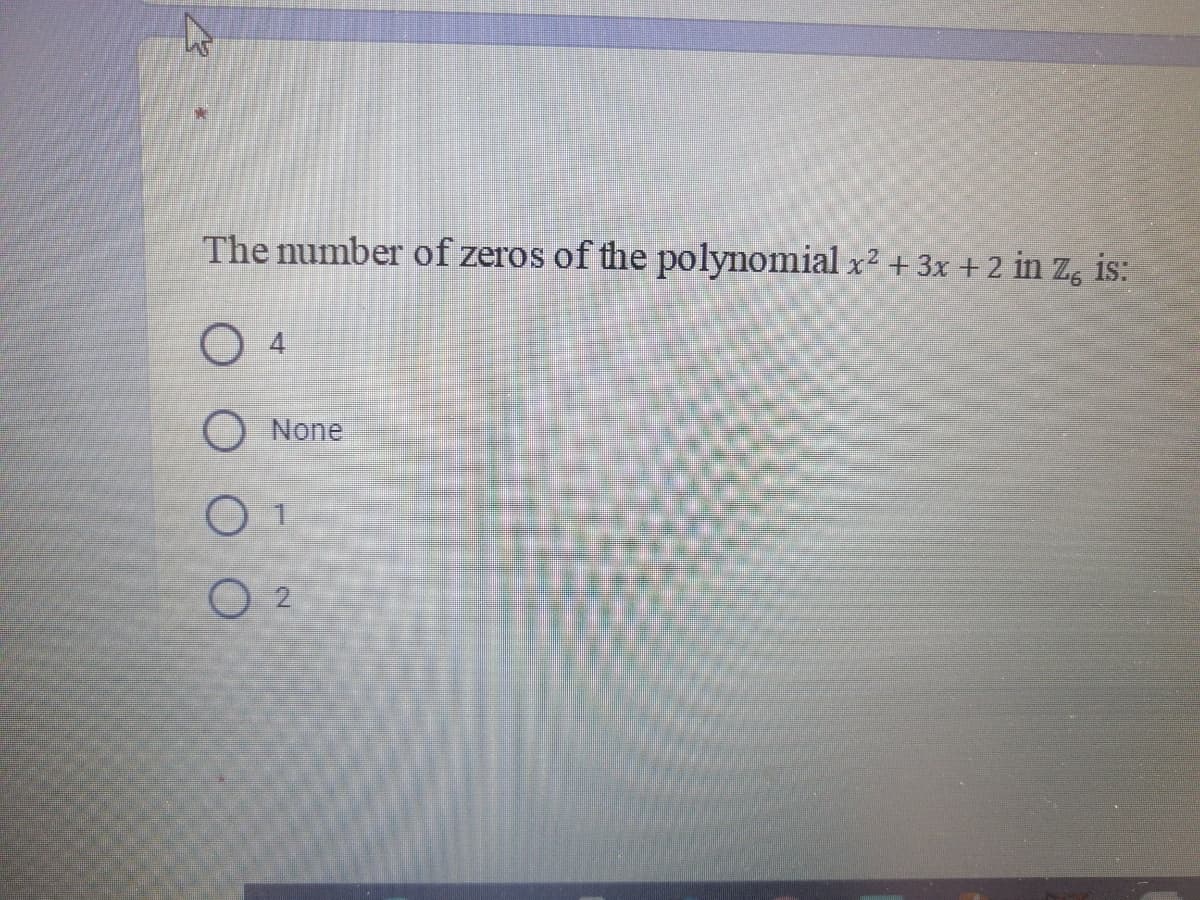 The number of zeros of the polynomial x² + 3x +2 in Zg is:
O 4
None
0 1
O 2
