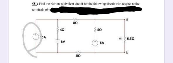 Q1: Find the Norton equivalent circuit for the following eircuit with respect to the
terminals ab
80
40
50
) SA
RL 6.50
8V
6A
80
