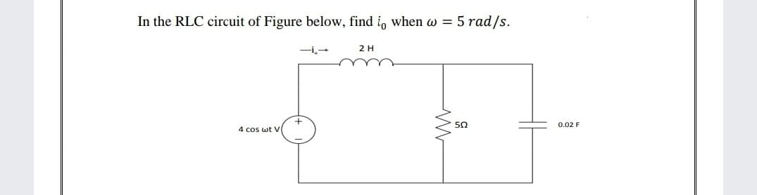 In the RLC circuit of Figure below, find i, when w = 5 rad/s.
-i,-
2H
50
0.02 F
4 cos wt V
