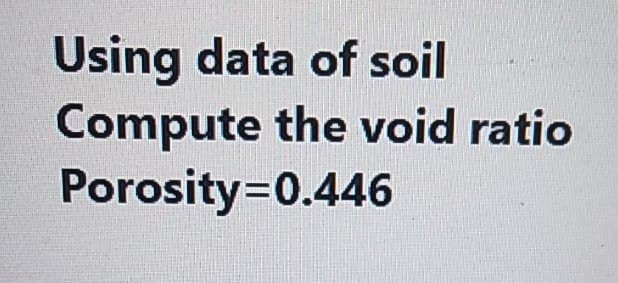 Using data of soil
Compute the void ratio
Porosity=0.446