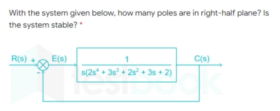 With the system given below, how many poles are in right-half plane? Is
the system stable? *
R(s) +,
E(s)
1
C(s)
s(2s + 3s° + 2s² + 3s + 2)
