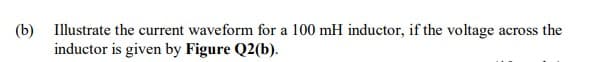 (b)
Illustrate the current waveform for a 100 mH inductor, if the voltage across the
inductor is given by Figure Q2(b).
