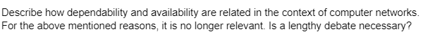 Describe how dependability and availability are related in the context of computer networks.
For the above mentioned reasons, it is no longer relevant. Is a lengthy debate necessary?
