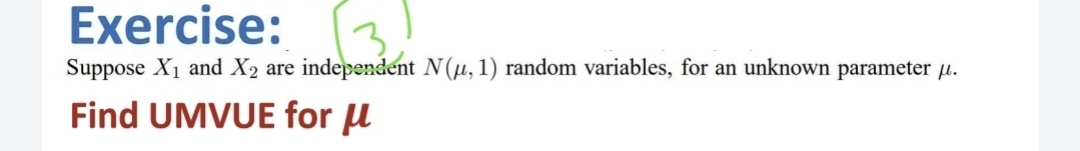 Exercise:
Suppose X₁ and X2 are independent N(μ, 1) random variables, for an unknown parameter u.
Find UMVUE for μ