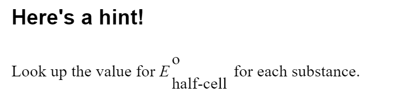 Here's a hint!
Look up the value for E
for each substance.
half-cell
