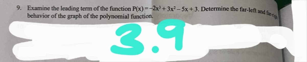 9. Examine the leading term of the function P(x)=-2x³ + 3x² – 5x +3. Determine the far-left and
behavior of the graph of the polynomial function.
far-rigt
3.9
