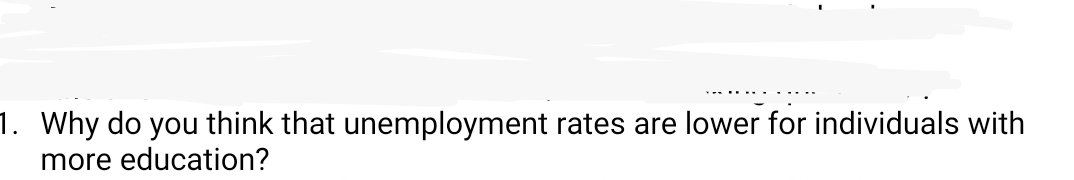 1. Why do you think that unemployment rates are lower for individuals with
more education?
