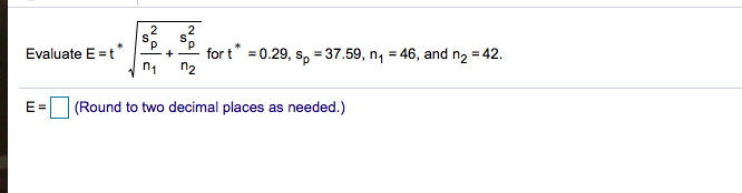 S.
d.
Evaluate E =t"
for t = 0.29, s, =37.59, n, = 46, and n2
n2
= 42.
E=
|(Round to two decimal places as needed.)
2.
+
