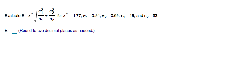 Evaluate E =z"
n1
for z" = 1.77, o, = 0.84, a2 = 0.69, n, = 19, and n2 = 53.
n2
E =
(Round to two decimal places as needed.)
