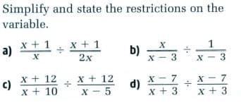 Simplify and state the restrictions on the
variable.
x + 1
a)
x + 1
1
b)
X - 3
2x
x - 3
x + 12
c)
x + 10
x + 12
x - 5
X - 7
d)
x + 3
X
7
x + 3
