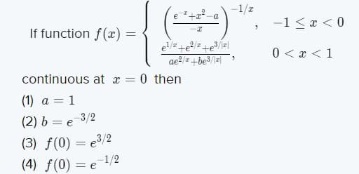 -1/r
()
x²-a
-1 < x <0
If function f(x) =
2/z
ae2/+be3/=
0 < x < 1
continuous at x =
0 then
(1) a = 1
(2) b = e-3/2
(3) f(0) = e3/2
(4) f(0) = e 1/2
